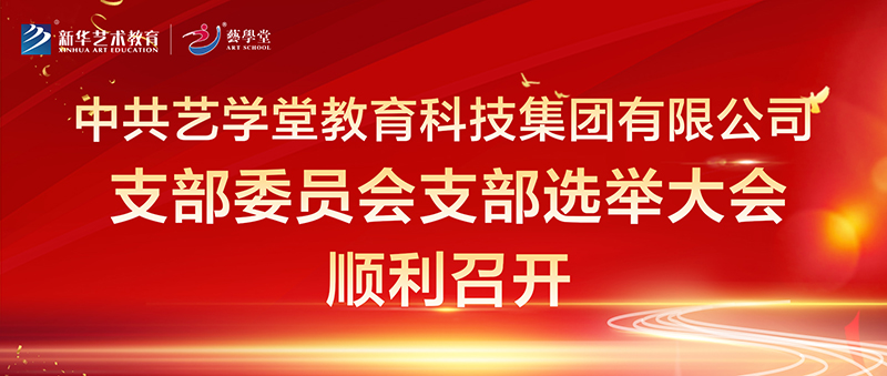 中共藝學(xué)堂教育科技集團(tuán)有限公司支部委員會(huì) 支部選舉大會(huì)順利召開(kāi)