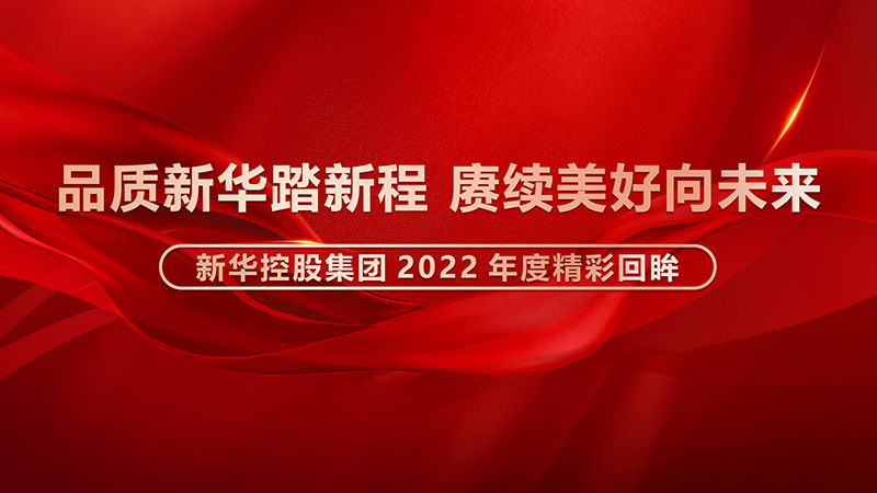 品質新華踏新程，賡續美好向未來 ——新華控股集團2022年度精彩回眸